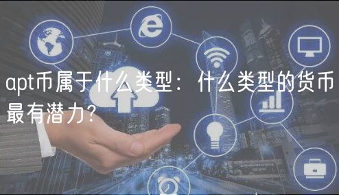 apt币属于什么类型：什么类型的货币最有潜力？