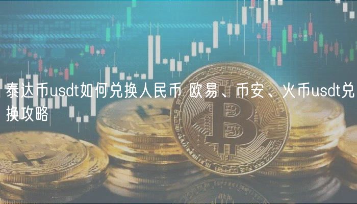 泰达币usdt如何兑换人民币 欧易、币安、火币usdt提现攻略