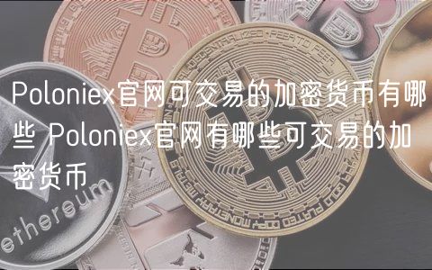 Polonie官网可交易的加密货币有哪些 Polonie官网有哪些可交易的加密货币