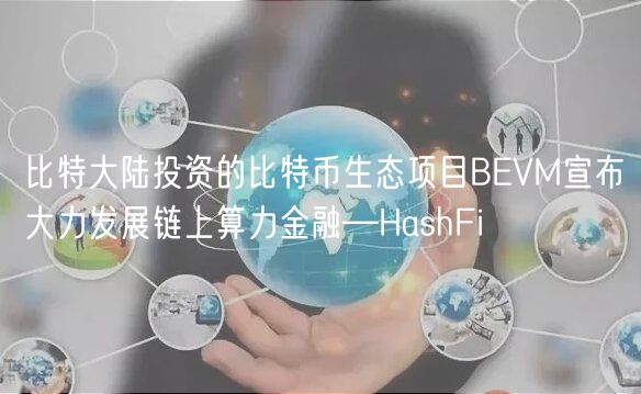 比特大陆投资的比特币生态项目BEVM宣布大力发展链上算力金融—HashFi