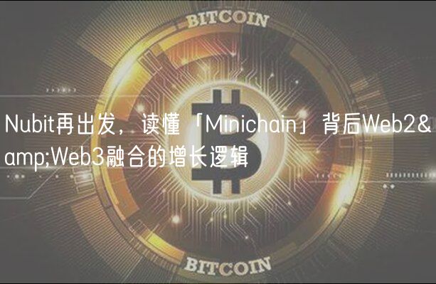 Nubit再出发，读懂「Minichain」背后Web2&Web3融合的增长逻辑
