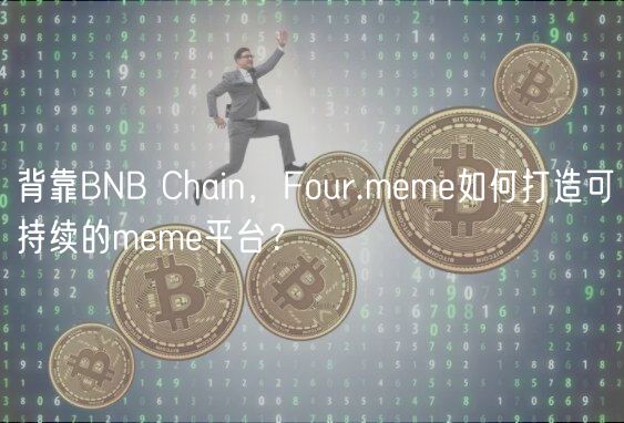背靠BNB Chain，Four.meme如何打造可持续的meme平台？