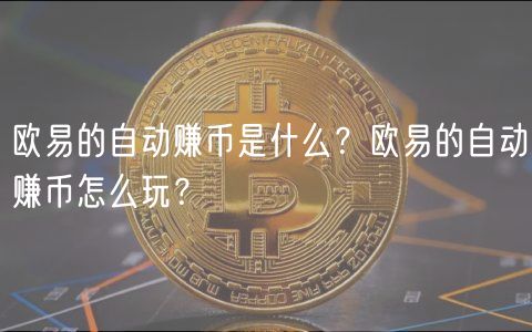 欧易的自动赚币是什么？欧易的自动赚币怎么玩？