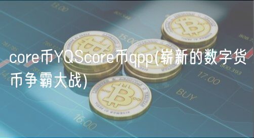 core币YQScore币qpp _ 崭新的数字货币争霸大战