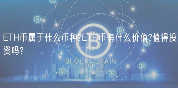 ETH币属于什么币种?ETH币有什么价值?值得投资吗?