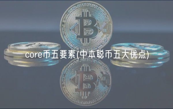core币五要素 _ 中本聪币五大优点