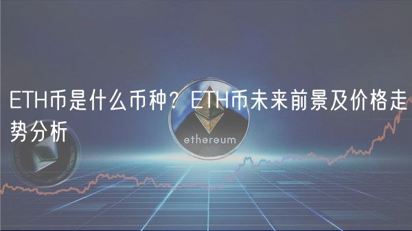 ETH币是什么币种？ETH币未来前景及价格走势分析