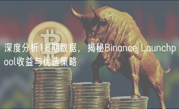 深度分析18期数据，揭秘Binance Launchpool收益与优选策略