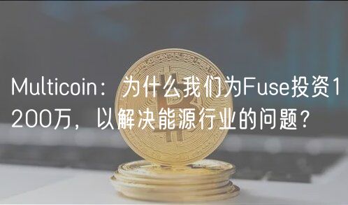 Multicoin：为什么我们为Fuse投资1200万，以解决能源行业的问题？
