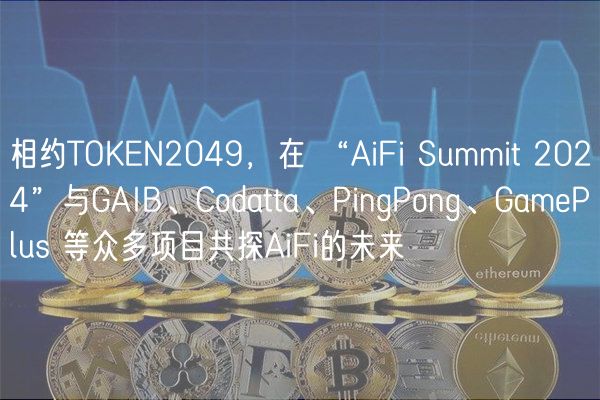 相约TOKEN2049，在 “AiFi Summit 2024”与GAIB、Codatta、PingPong、GamePlus 等众多项目共探AiFi的未来