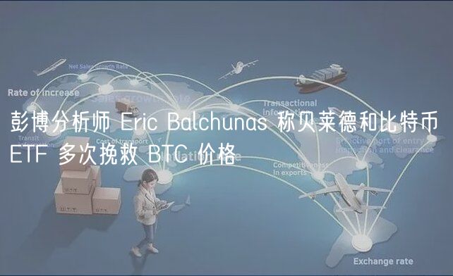 彭博分析师 Eric Balchunas 称贝莱德和比特币 ETF 多次挽救 BTC 价格