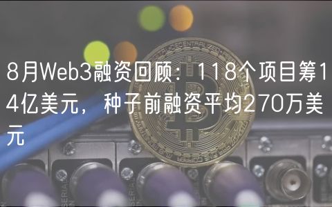 8月Web3融资回顾：118个项目筹14亿美元，种子前融资平均270万美元