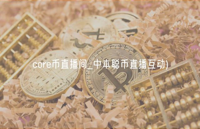 core币直播间_中本聪币直播互动
