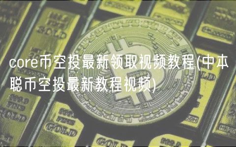 core币空投最新领取视频教程 _ 中本聪币空投最新教程视频
