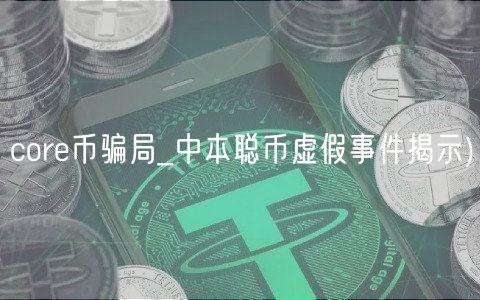 core币骗局_中本聪币虚假事件揭示