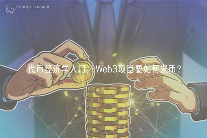 代币经济学入门：Web3项目要如何发币？