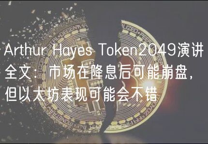Arthur Hayes Token2049演讲全文:市场在降息后可能崩盘,但以太坊表现可能会不错