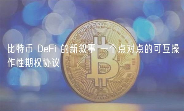 比特币 DeFi 的新叙事 一个点对点的可互操作性期权协议