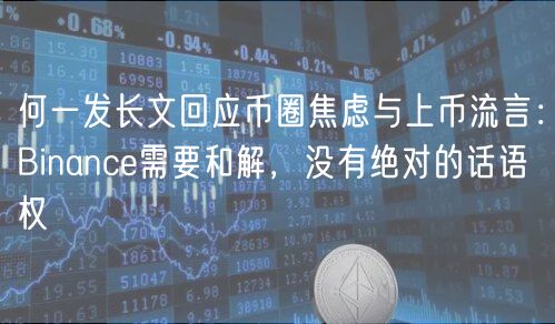 何一发长文回应币圈焦虑与上币流言：Binance需要和解，没有绝对的话语权