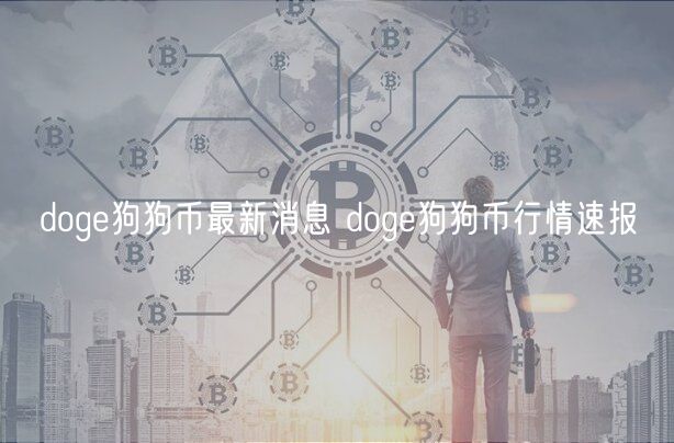 doge狗狗币最新消息 doge狗狗币行情速报