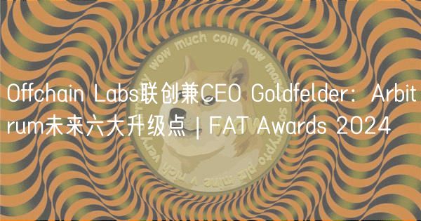 Offchain Labs联创兼CEO Goldfelder:Arbitrum未来六大升级点 | FAT Awards 2024