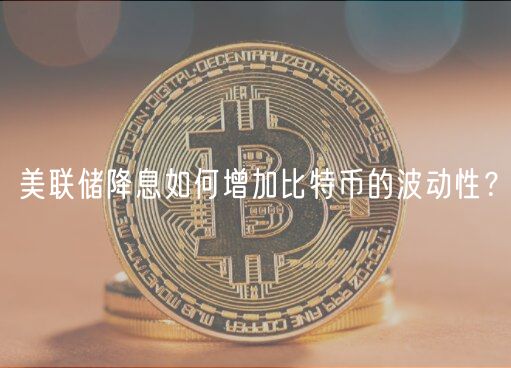 美联储降息如何增加比特币的波动性?