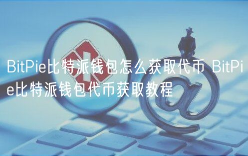 BitPie比特派钱包怎么获取代币 BitPie比特派钱包代币获取教程