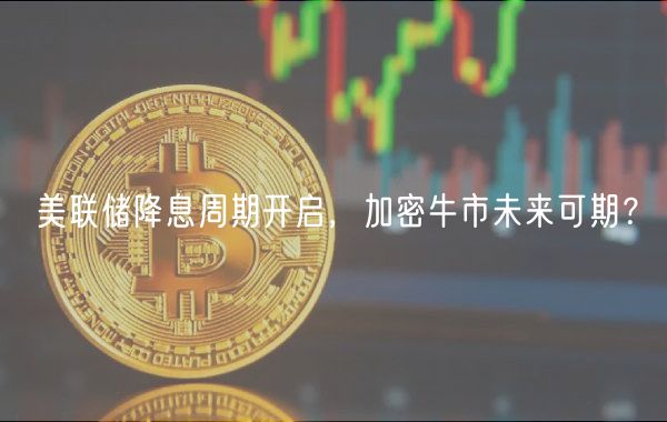 美联储降息周期开启,加密牛市未来可期?