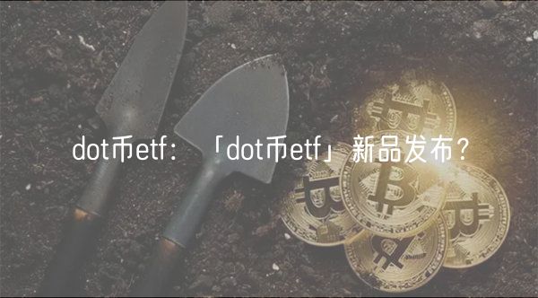 dot币etf:「dot币etf」新品发布?