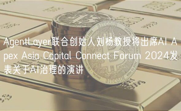 AgentLayer联合创始人刘杨教授将出席AI Ape Asia Capital Connect Forum 2024发表关于AI治理的演讲