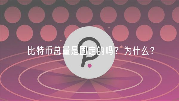 比特币总量是固定的吗?为什么?