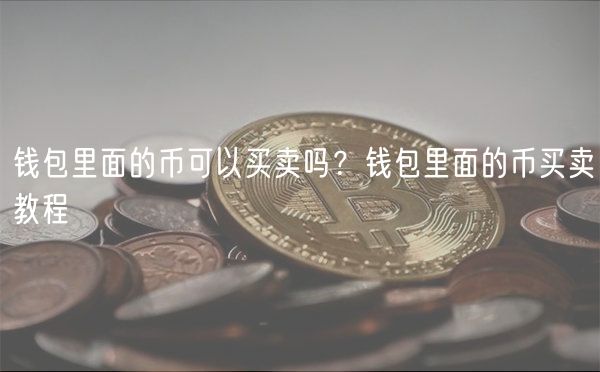 钱包里面的币可以买卖吗?钱包里面的币买卖教程
