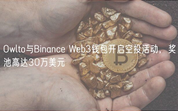 Owlto与Binance Web3钱包开启空投活动,奖池高达30万美元