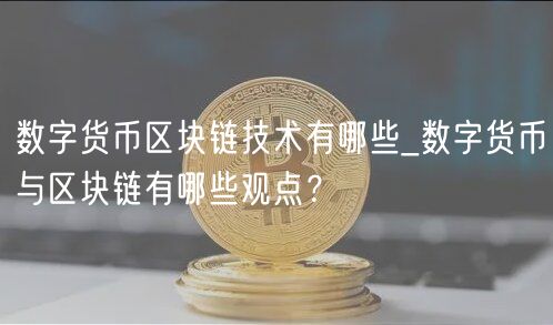 数字货币区块链技术有哪些_数字货币与区块链有哪些观点?
