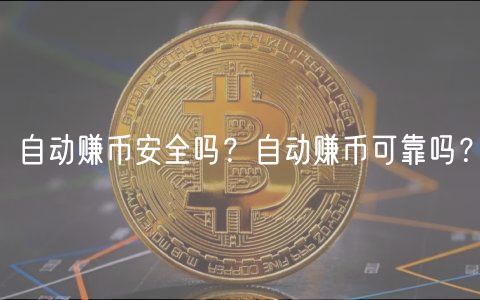 自动赚币安全吗?自动赚币可靠吗?