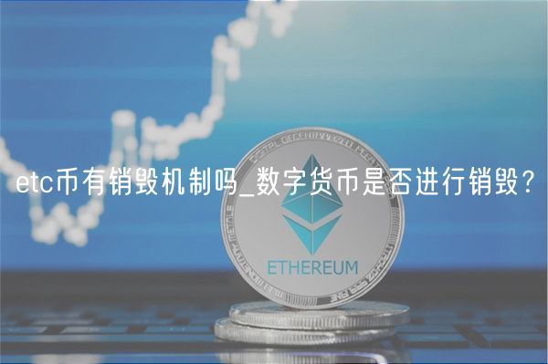 etc币有销毁机制吗_数字货币是否进行销毁?