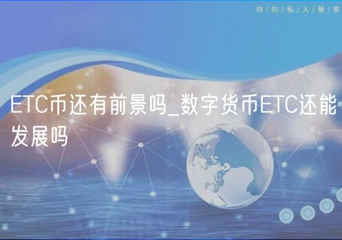 ETC币还有前景吗_数字货币ETC还能发展吗