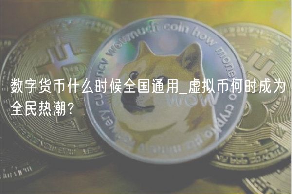 数字货币什么时候全国通用_虚拟币何时成为全民热潮?