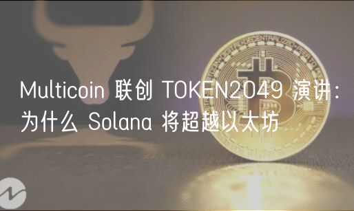 Multicoin 联创 TOKEN2049 演讲:为什么 Solana 将超越以太坊