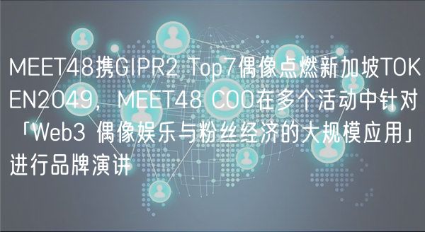 MEET48携GIPR2 Top7偶像点燃新加坡TOKEN2049,MEET48 COO在多个活动中针对「Web3 偶像娱乐与粉丝经济的大规模应用」进行品牌演讲