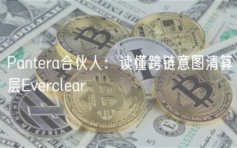 Pantera合伙人:读懂跨链意图清算层Everclear