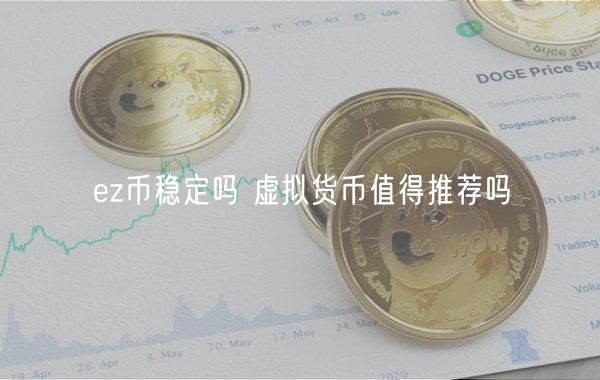 ez币稳定吗 虚拟货币值得推荐吗