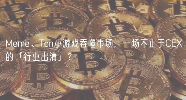 Meme、Ton小游戏吞噬市场,一场不止于CE的「行业出清」?
