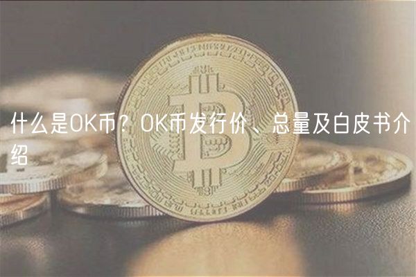 什么是OK币?OK币发行价、总量及白皮书介绍