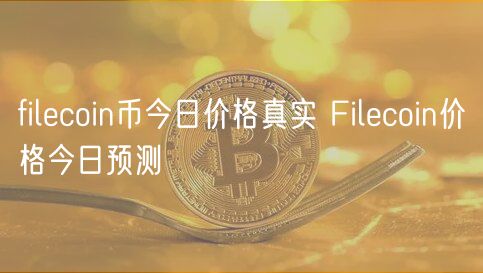 filecoin币今日价格真实 Filecoin价格今日预测
