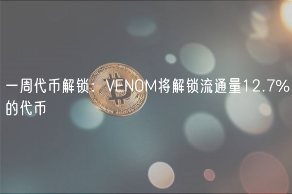 一周代币解锁:VENOM将解锁流通量12.7%的代币