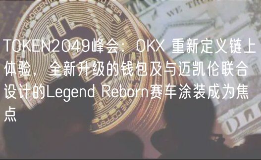 TOKEN2049峰会:OK 重新定义链上体验,全新升级的钱包及与迈凯伦联合设计的Legend Reborn赛车涂装成为焦点