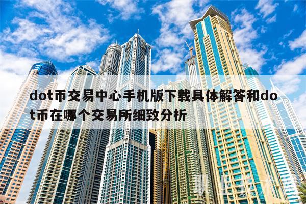 dot币交易中心手机版下载具体解答和dot币在哪个交易所细致分析