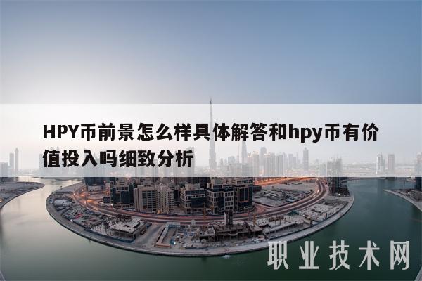 HPY币前景怎么样具体解答和hpy币有价值投入吗细致分析