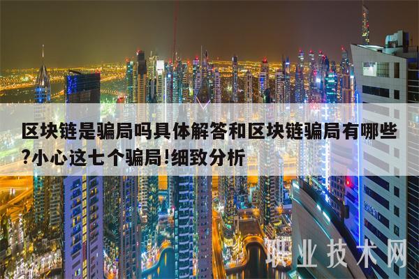 区块链是骗局吗具体解答和区块链骗局有哪些?小心这七个骗局!细致分析